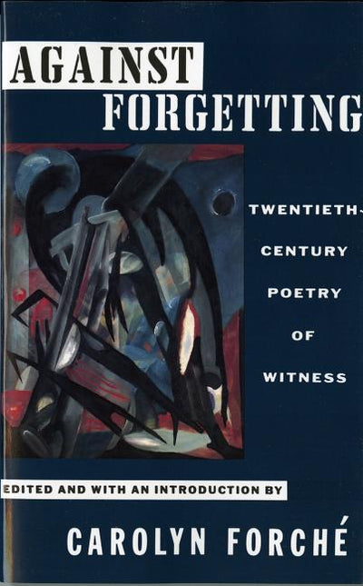 Against Forgetting: Twentieth - Century Poetry of Witness - The Poetry Shop
