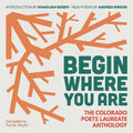 Begin Where You Are: The Colorado Poets Laureate Anthology - The Poetry Shop
