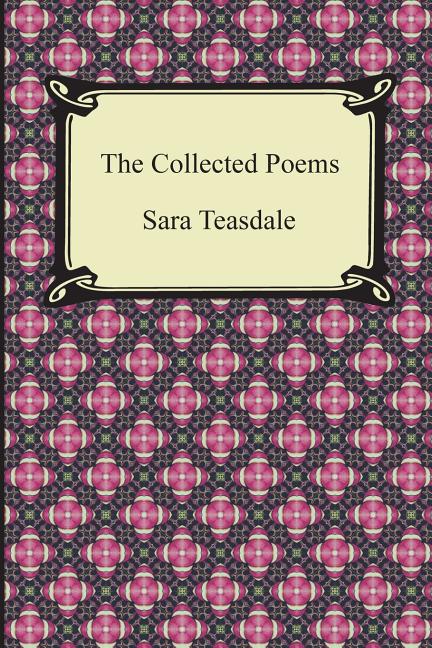 Collected Poems of Sara Teasdale (Sonnets to Duse and Other Poems, Helen of Troy and Other Poems, Rivers to the Sea, Love Songs, and Flame and Sha - The Poetry Shop