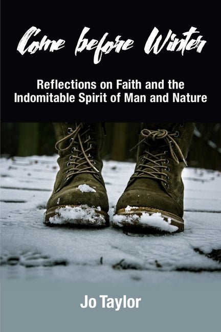 Come before Winter: Reflections on Faith and the Indomitable Spirit of Man and Nature by Jo Taylor