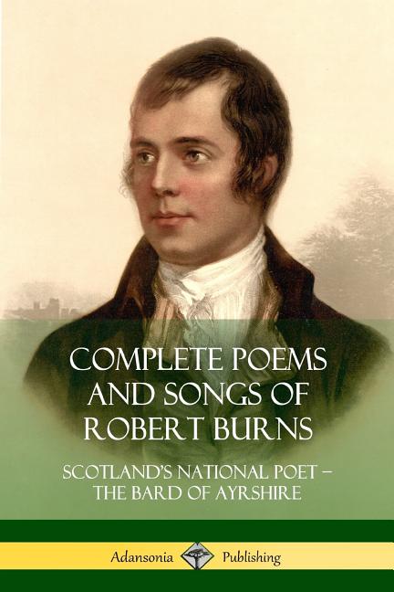 Complete Poems and Songs of Robert Burns: Scotland's National Poet - the Bard of Ayrshire - The Poetry Shop