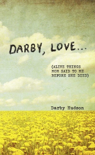 Darby, Love . . .: (Alive Things Mom Said to Me Before She Died) - The Poetry Shop