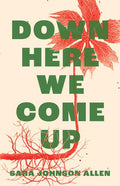 Down Here We Come Up by Sara Johnson Allen