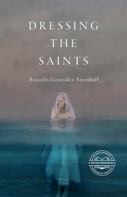 Dressing the Saints by Black Lawrence Press, Aracelis González Asendorf