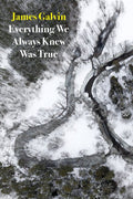 Everything We Always Knew Was True by James Galvin