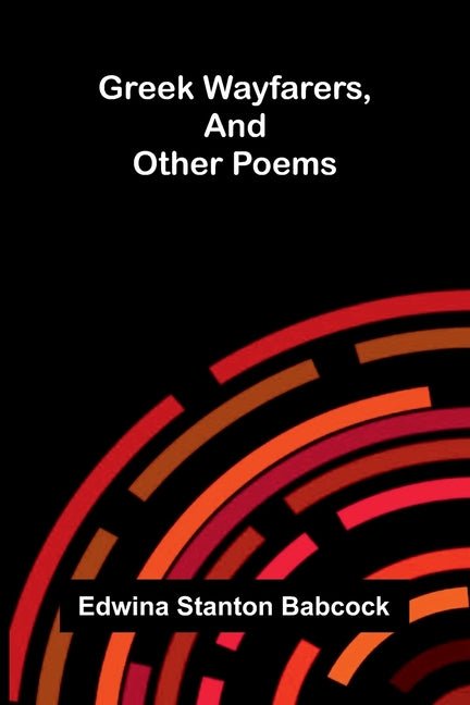 Greek wayfarers, and other poems by Edwina Stanton Babcock