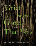 Grief for the Green That Was by Jacob Shores-Argüello