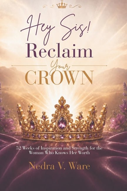 Hey Sis! Reclaim your Crown-52 Weeks of Inspiration and Strength for the Woman Who Knows Her Worth by Nedra V Ware