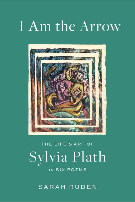 I Am the Arrow: The Life and Art of Sylvia Plath in Six Poems - The Poetry Shop