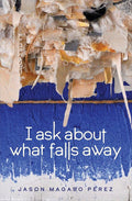 I Ask about What Falls Away - The Poetry Shop