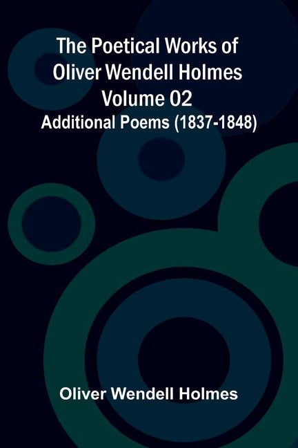 The Poetical Works of Oliver Wendell Holmes - Volume 02; Additional Poems (1837-1848)