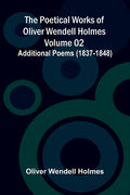 The Poetical Works of Oliver Wendell Holmes - Volume 02; Additional Poems (1837-1848)