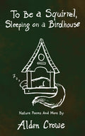 To Be A Squirrel, Sleeping On A Birdhouse: Nature Poems and More