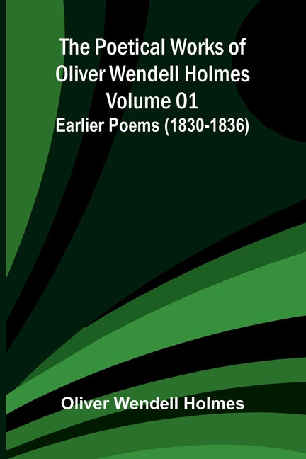 The Poetical Works of Oliver Wendell Holmes - Volume 01: Earlier Poems (1830-1836)