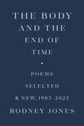 The Body and the End of Time: Poems Selected and New, 1985-2025