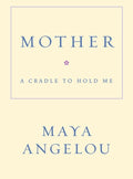 Mother: A Cradle to Hold Me by Maya Angelou