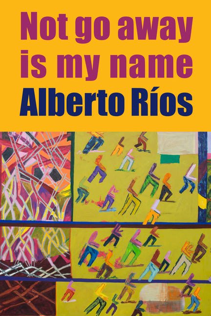 Not Go Away Is My Name by Alberto Ríos