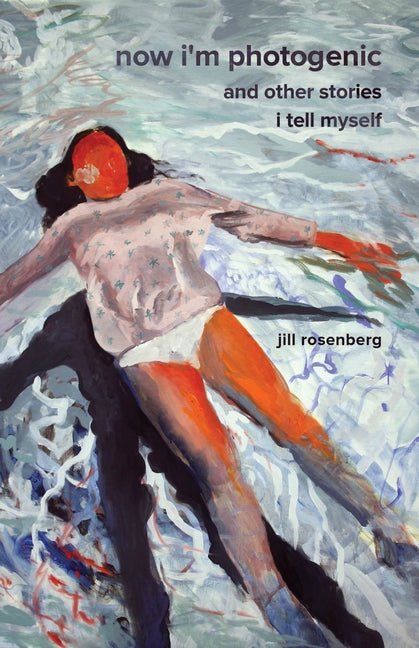 Now I'm Photogenic and Other Stories I Tell Myself by Jill Rosenberg
