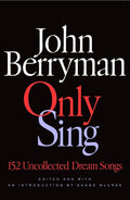 Only Sing: 152 Uncollected Dream Songs - The Poetry Shop