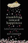Stumbling Toward Happiness: Haibun and Hybrid Poems - The Poetry Shop