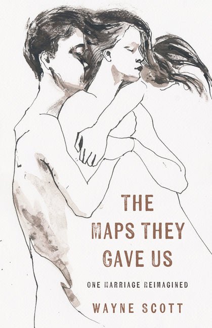 The Maps They Gave Us: One Marriage Reimagined by Wayne Scott