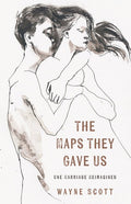 The Maps They Gave Us: One Marriage Reimagined by Wayne Scott