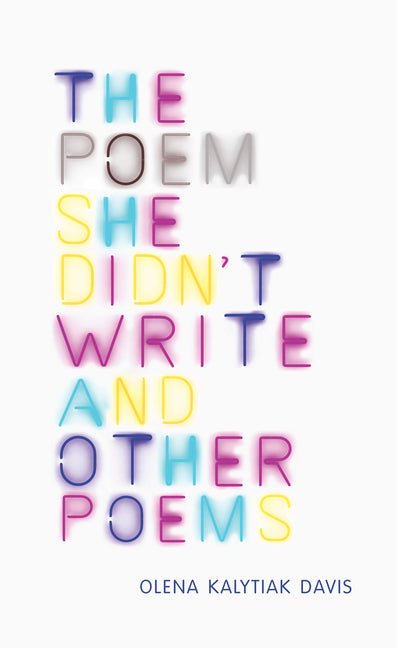 The Poem She Didn't Write and Other Poems by Olena Kalytiak Davis