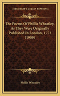 The Poems Of Phillis Wheatley, As They Were Originally Published In London, 1773 (1909) - The Poetry Shop