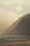 The Shape of the Journey by Jim Harrison