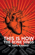 This Is How the Bone Sings by W Todd Kaneko