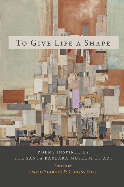 To Give Life a Shape: Poems Inspired by the Santa Barbara Museum of Art - The Poetry Shop