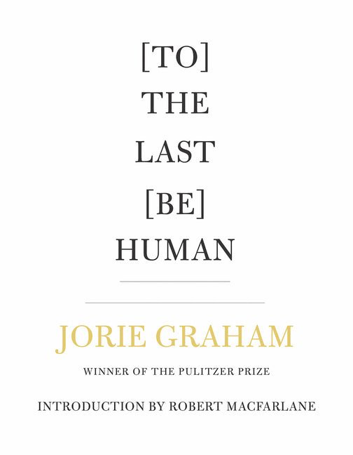 [To] the Last [Be] Human by Jorie Graham