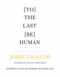 [To] the Last [Be] Human by Jorie Graham