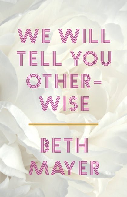 We Will Tell You Otherwise by Beth Mayer
